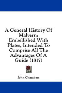 A General History Of Malvern: Embellished With Plates, Intended To Comprise All The Advantages Of A Guide (1817)