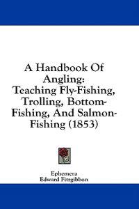 A Handbook Of Angling: Teaching Fly-Fishing, Trolling, Bottom-Fishing, And Salmon-Fishing (1853)