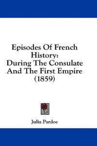 Episodes Of French History: During The Consulate And The First Empire (1859)