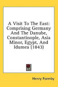 A Visit To The East: Comprising Germany And The Danube, Constantinople, Asia Minor, Egypt, And Idumea (1843)