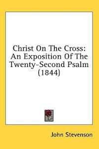 Christ On The Cross: An Exposition Of The Twenty-Second Psalm (1844)