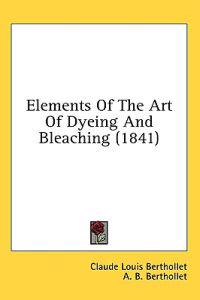 Elements Of The Art Of Dyeing And Bleaching (1841)