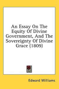 An Essay On The Equity Of Divine Government, And The Sovereignty Of Divine Grace (1809)