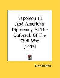 Napoleon III And American Diplomacy At The Outbreak Of The Civil War (1905)