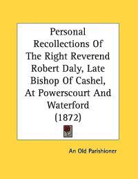 Personal Recollections of the Right Reverend Robert Daly, Late Bishop of Cashel, at Powerscourt and Waterford