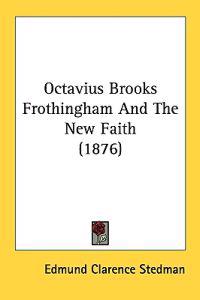 Octavius Brooks Frothingham And The New Faith (1876)