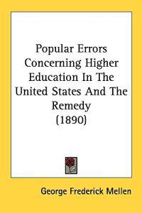 Popular Errors Concerning Higher Education in the United States and the Remedy