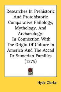 Researches in Prehistoric and Protohistoric Comparative Philology, Mythology, and Archaeology