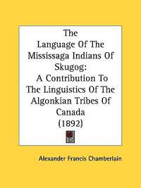 The Language Of The Mississaga Indians Of Skugog