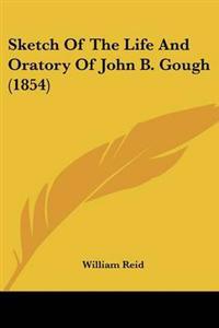 Sketch Of The Life And Oratory Of John B. Gough (1854)
