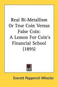 Real Bi-Metallism Or True Coin Versus False Coin