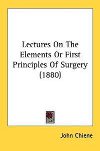 Lectures on the Elements or First Principles of Surgery