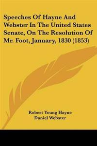 Bokomslag för "Speeches Of Hayne And Webster In The United States Senate, On The Resolution Of Mr. Foot, January, 1830 (1853)"