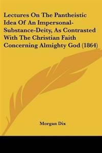 Lectures On The Pantheistic Idea Of An Impersonal-Substance-Deity, As Contrasted With The Christian Faith Concerning Almighty God (1864)