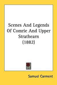 Scenes and Legends of Comrie and Upper Strathearn