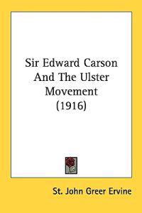 Sir Edward Carson And The Ulster Movement (1916)