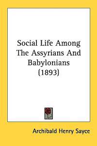 Social Life Among the Assyrians and Babylonians