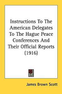 Bokomslag for "Instructions to the American Delegates to the Hague Peace Conferences and Their Official Reports"