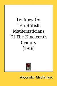Lectures on Ten British Mathematicians of the Nineteenth Century