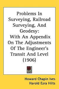 Problems in Surveying, Railroad Surveying, and Geodesy