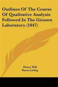 Outlines Of The Course Of Qualitative Analysis Followed In The Giessen Laboratory (1847)