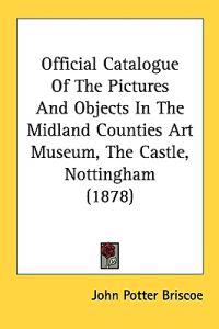 Official Catalogue of the Pictures and Objects in the Midland Counties Art Museum, the Castle, Nottingham
