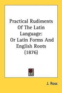 Practical Rudiments of the Latin Language