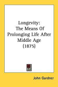 Longevity: The Means Of Prolonging Life After Middle Age (1875)
