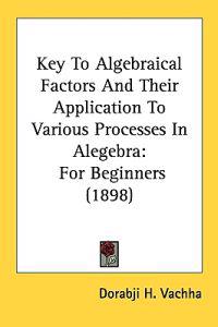Key to Algebraical Factors and Their Application to Various Processes in Alegebra