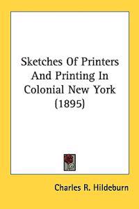 Sketches of Printers and Printing in Colonial New York