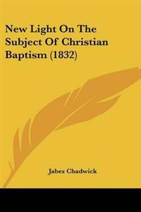 New Light On The Subject Of Christian Baptism (1832)