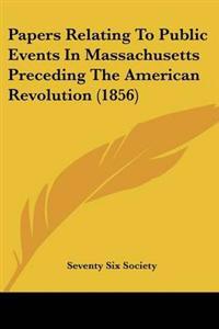 Papers Relating To Public Events In Massachusetts Preceding The American Revolution (1856)