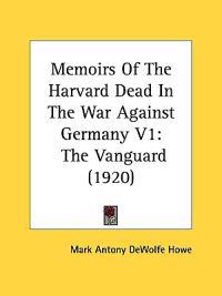 Memoirs Of The Harvard Dead In The War Against Germany V1
