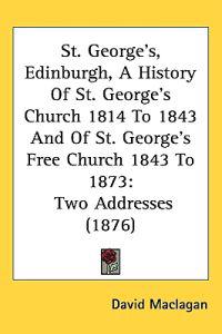 St. George's, Edinburgh, A History Of St. George's Church 1814 To 1843 And Of St. George's Free Church 1843 To 1873