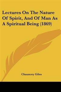 Lectures On The Nature Of Spirit, And Of Man As A Spiritual Being (1869)