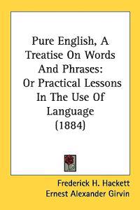 Pure English, a Treatise on Words and Phrases