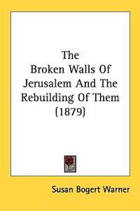 The Broken Walls Of Jerusalem And The Rebuilding Of Them (1879)