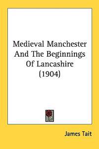 Bokomslag för "Medieval Manchester and the Beginnings of Lancashire"
