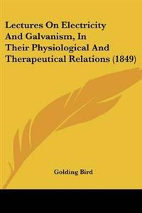 Lectures On Electricity And Galvanism, In Their Physiological And Therapeutical Relations (1849)