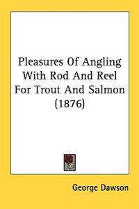 Pleasures Of Angling With Rod And Reel For Trout And Salmon (1876)