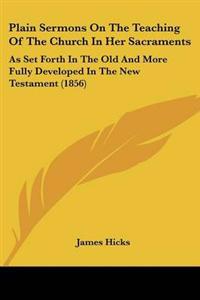 Plain Sermons On The Teaching Of The Church In Her Sacraments