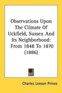 Observations upon the Climate of Uckfield, Sussex and Its Neighborhood