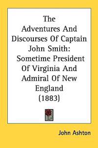 The Adventures and Discourses of Captain John Smith