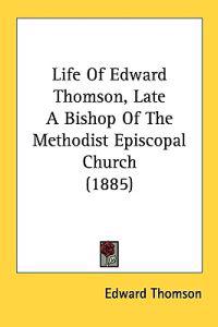 Life Of Edward Thomson, Late A Bishop Of The Methodist Episcopal Church (1885)