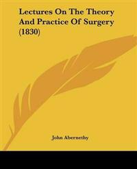 Lectures On The Theory And Practice Of Surgery (1830)