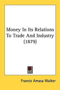 Money in Its Relations to Trade and Industry
