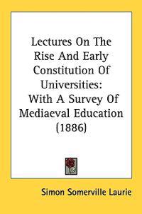 Lectures on the Rise and Early Constitution of Universities