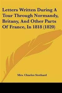 Letters Written During a Tour Through Normandy, Britany, and Other Parts of France, in 1818