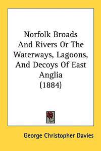 Norfolk Broads And Rivers Or The Waterways, Lagoons, And Decoys Of East Anglia (1884)