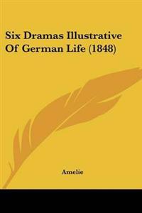 Six Dramas Illustrative Of German Life (1848)